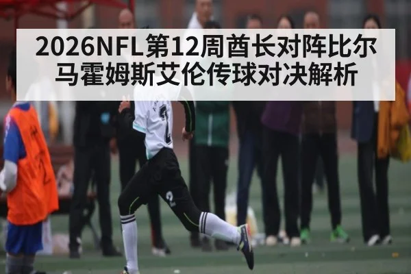 2026NFL第12周酋长对阵比尔 马霍姆斯艾伦传球对决解析