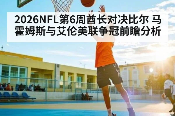 2026NFL第6周酋长对决比尔 马霍姆斯与艾伦美联争冠前瞻分析